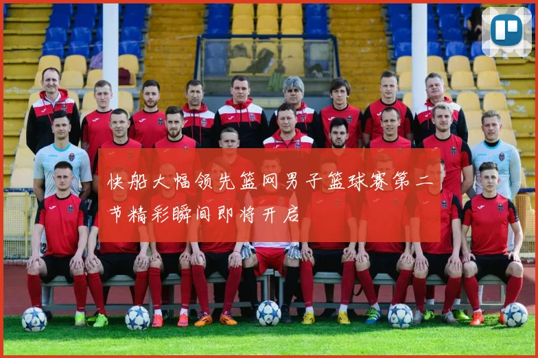 快船大幅领先篮网男子篮球赛第二节精彩瞬间即将开启