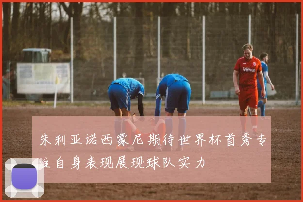 朱利亚诺西蒙尼期待世界杯首秀专注自身表现展现球队实力