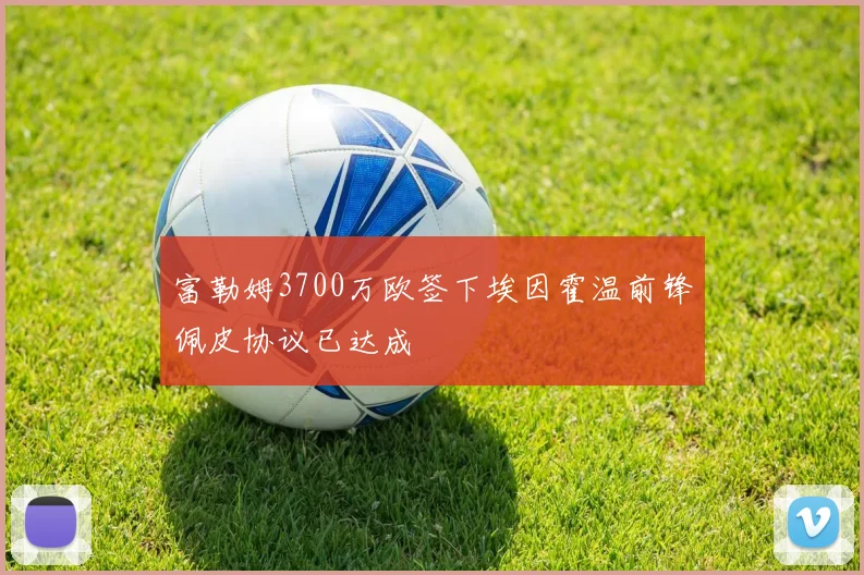 富勒姆3700万欧签下埃因霍温前锋佩皮协议已达成