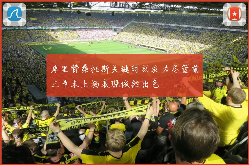 库里赞桑托斯关键时刻发力尽管前三节未上场表现依然出色