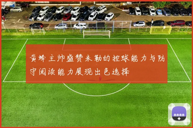 黄蜂主帅盛赞米勒的控球能力与防守阅读能力展现出色选择