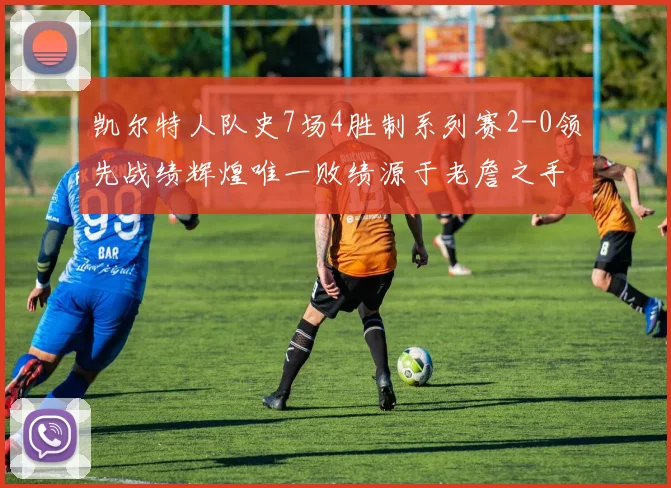 凯尔特人队史7场4胜制系列赛2-0领先战绩辉煌唯一败绩源于老詹之手