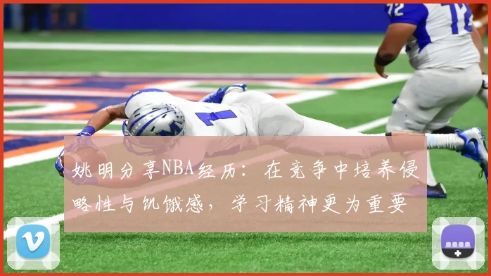 姚明分享NBA经历：在竞争中培养侵略性与饥饿感，学习精神更为重要