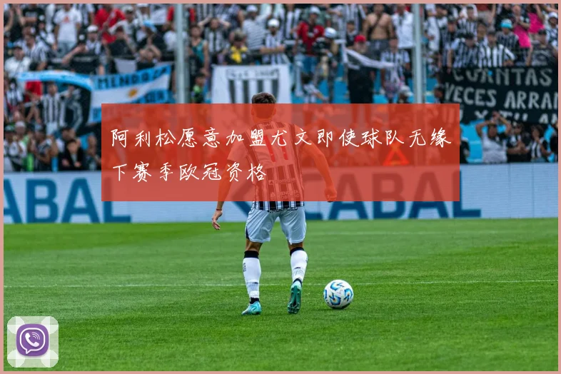 阿利松愿意加盟尤文即使球队无缘下赛季欧冠资格