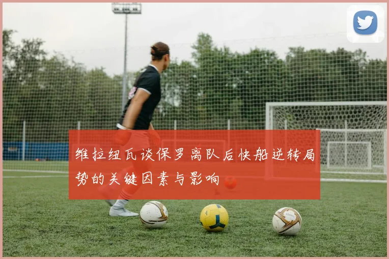 维拉纽瓦谈保罗离队后快船逆转局势的关键因素与影响