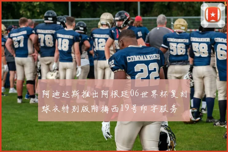 阿迪达斯推出阿根廷06世界杯复刻球衣特别版附梅西19号印字服务