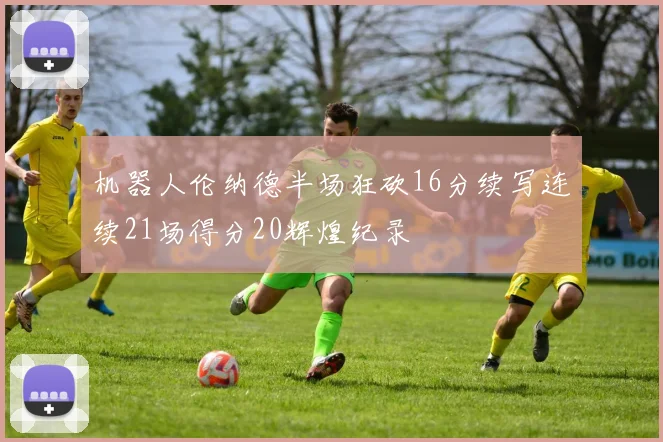 机器人伦纳德半场狂砍16分续写连续21场得分20辉煌纪录